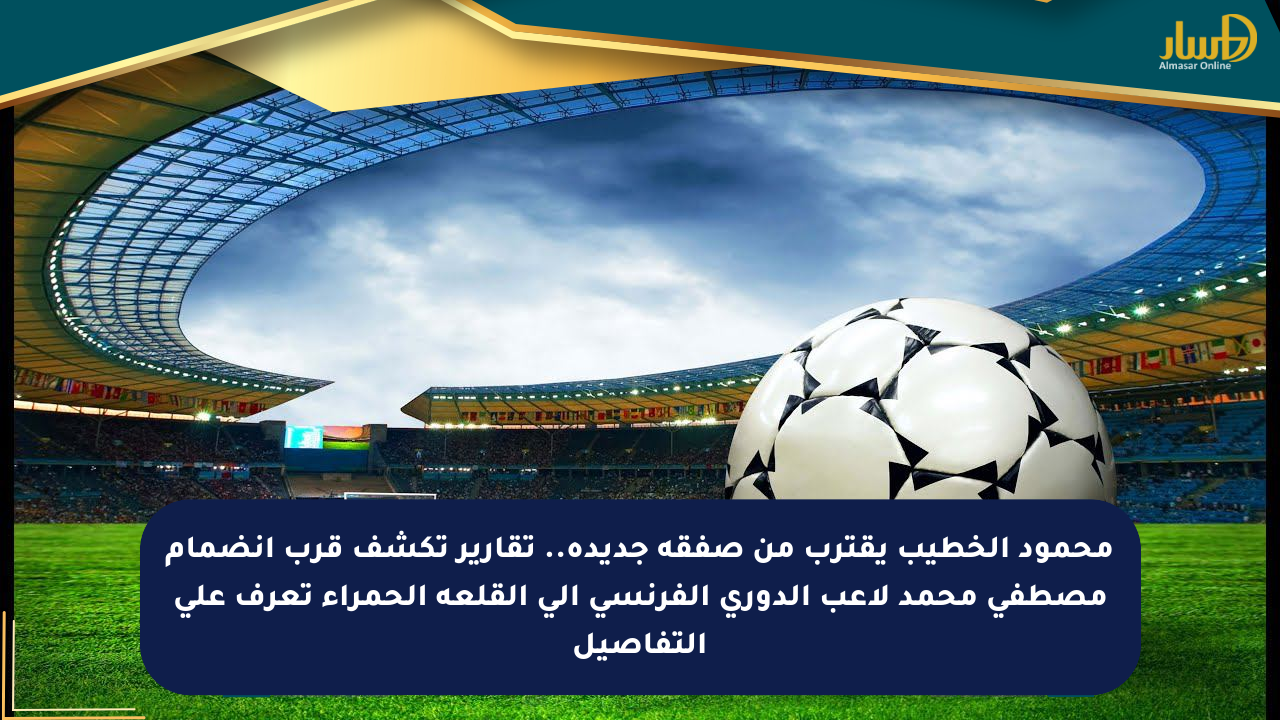 محمود الخطيب يقترب من صفقة جديدة.. تقارير تكشف قرب انضمام مصطفى محمد لاعب الدوري الفرنسي إلى القلعة الحمراء تعرف على التفاصيل